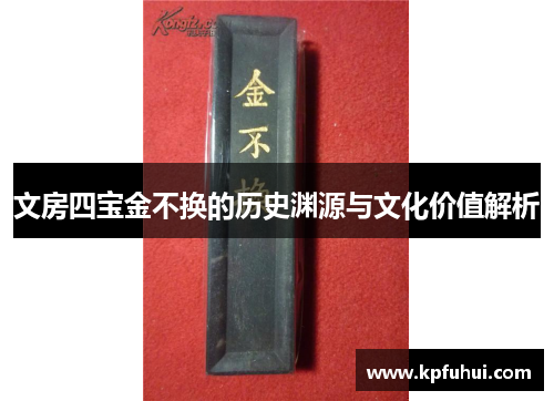 文房四宝金不换的历史渊源与文化价值解析
