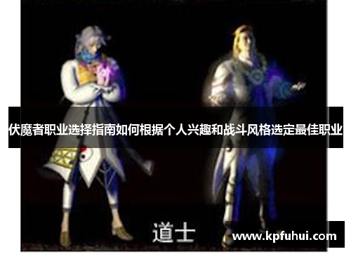 伏魔者职业选择指南如何根据个人兴趣和战斗风格选定最佳职业